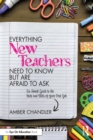Image for Everything New Teachers Need to Know but Are Afraid to Ask: An Honest Guide to the Nuts and Bolts of Your First Job