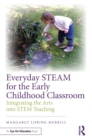 Image for Everyday STEAM for the early childhood classroom: integrating the arts into STEM teaching