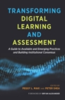 Image for Transforming digital learning and assessment: a guide to available and emerging practices and building institutional consensus