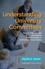 Image for Understanding university committees: how to manage and participate constructively in institutional governance