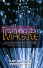 Image for Training to Imagine: Practical Improvisational Theatre Techniques for Trainers and Managers to Enhance Creativity, Teamwork, Leadership, and Learning