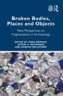 Image for Broken Bodies, Places and Objects: New Perspectives on Fragmentation in Archaeology