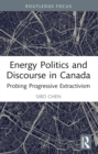 Image for Energy Politics and Discourse in Canada: Probing Progressive Extractivism