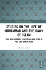 Image for Studies on the Life of Muhammad and the Dawn of Islam: Idol Worshippers, Christians and Jews in Pre- And Early Islam