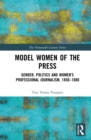 Image for Model Women of the Press: Gender, Politics and Women&#39;s Professional Journalism, 1850-1880