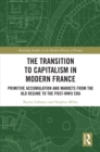 Image for The Transition to Capitalism in Modern France: Primitive Accumulation and Markets from the Old Regime to the Post-WWII Era