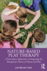 Image for Nature-Based Play Therapy: A Prescriptive Approach to Integrating the Therapeutic Powers of Nature and Play