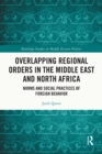 Image for Overlapping Regional Orders in the Middle East and North Africa: Norms and Social Practices of Foreign Behaviour