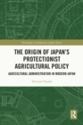 Image for The Origin of Japan&#39;s Protectionist Agricultural Policy: Agricultural Administration in Modern Japan