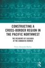 Image for Constructing a Cross-Border Region in the Pacific Northwest: The Residents of Cascadia at the Canada/US Border