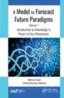 Image for A model to forecast future paradigmsVolume 1,: Introduction to knowledge is power in four dimensions