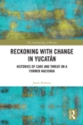 Image for Reckoning With Change in Yucatán: Histories of Care and Threat on a Former Hacienda