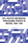 Image for GPs, Politics and Medical Professional Protest in Britain, 1880-1948