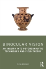 Image for Binocular Vision: An Inquiry Into Psychoanalytic Techniques and Field Theory