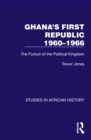 Image for Ghana&#39;s First Republic 1960-1966: The Pursuit of the Political Kingdom