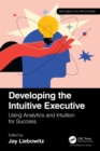 Image for Developing the Intuitive Executive: Using Analytics and Intuition for Success