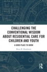 Image for Challenging the Conventional Wisdom About Residential Care for Children and Youth: A Good Place to Grow