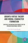 Image for Ubuntu Virtue Theory and Moral Character Formation: Critically Reconstructing Ubuntu for the African Educational Context