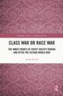 Image for Class War or Race War: The Inner Fronts of Soviet Society During and After the Second World War