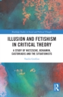 Image for Illusion and Fetishism in Critical Theory: A Study of Nietzsche, Benjamin, Castoriadis and the Situationists