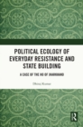 Image for Political Ecology of Everyday Resistance and State Building: A Case of the Ho of Jharkhand