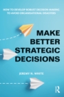 Image for Make Better Strategic Decisions: How to Develop Robust Decision-Making to Avoid Organisational Disasters