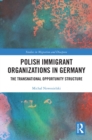 Image for Polish Immigrant Organizations in Germany: The Transnational Opportunity Structure