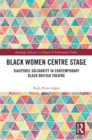 Image for Black Women Centre Stage: Diasporic Solidarity in Contemporary Black British Theatre