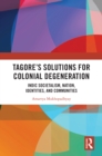 Image for Tagore&#39;s Solutions for Colonial Degeneration: Indic Societalism, Nation, Identities, and Communities