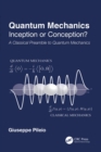 Image for Quantum Mechanics: Inception or Conception? : A Classical Preamble to Quantum Mechanics