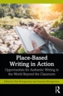 Image for Place-Based Writing in Action: Opportunities for Authentic Writing in the World Beyond the Classroom