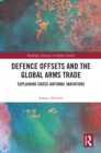 Image for Defence Offsets and the Global Arms Trade: Explaining Cross-National Variations