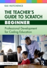 Image for The teacher&#39;s guide to Scratch - beginner: professional development for coding education