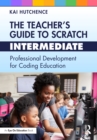 Image for The Teacher&#39;s Guide to Scratch Intermediate: Professional Development for Coding Education