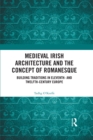 Image for Medieval Irish Architecture and the Concept of Romanesque: Building Traditions in Eleventh- And Twelfth-Century Europe