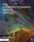 Image for The Astrophotography Manual: A Practical Approach to Deep Sky Imaging