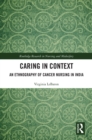 Image for Caring in Context: An Ethnography of Cancer Nursing in India