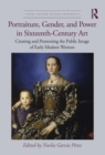 Image for Portraiture, Gender and Power in Sixteenth-Century Art: Creating and Promoting the Public Image of Early Modern Women