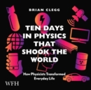 Image for Ten Days in Physics that Shook the World : How Physicists Transformed Everyday Life