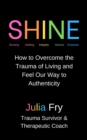 Image for Shine: How to Overcome the Trauma of Living and Feel Our Way to Authenticity