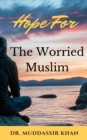 Image for Hope for the Worried Muslim: Spiritual Teachings of Quran, Sunnah, Ibn Taymiyyah, Ibn Al-Qayyim, Ibn Al-Jawzi, and Other Prominent Eastern and Western Scholars to Achieve a Positive Attitude