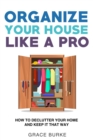 Image for Organize Your House Like a Pro: How to Declutter Your Home and Keep It That Way