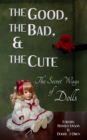 Image for Good, the Bad, &amp; The Cute: The Secret Ways of Dolls
