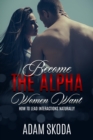 Image for Become the Alpha Women Want: How to Lead Interactions Naturally