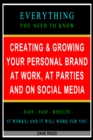 Image for Creating &amp; Growing Your Personal Brand at Work, at Parties and on Social Media: Everything You Need to Know - Easy Fast Results - It Works; and It Will Work for You