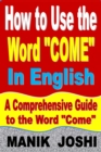 Image for How to Use the Word &quot;Come&quot; In English: A Comprehensive Guide to the Word &quot;Come&quot;