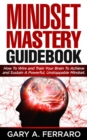 Image for Mindset Mastery Guidebook: How To Wire and Train Your Brain To Achieve and Sustain A Powerful, Unstoppable Mindset