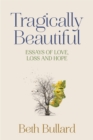 Image for Tragically Beautiful, Essays of Love, Loss and Hope