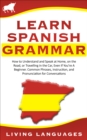Image for Learn Spanish Grammar: How to Understand and Speak at Home, on the Road, or Traveling in the Car, Even If You&#39;re a Beginner. Common Phrases, Instruction, and Pronunciation for Conversations