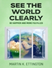 Image for See the World Clearly: Be Happier and More Fulfilled